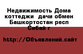 Недвижимость Дома, коттеджи, дачи обмен. Башкортостан респ.,Сибай г.